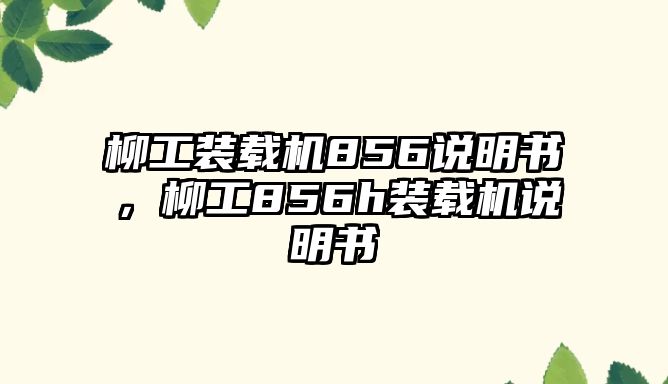 柳工裝載機(jī)856說明書，柳工856h裝載機(jī)說明書