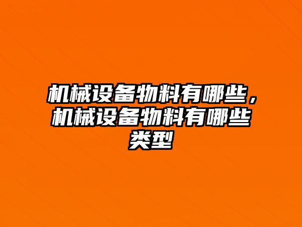 機(jī)械設(shè)備物料有哪些，機(jī)械設(shè)備物料有哪些類型