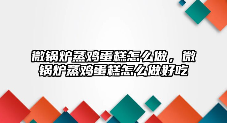 微鍋爐蒸雞蛋糕怎么做，微鍋爐蒸雞蛋糕怎么做好吃