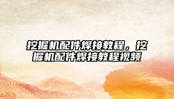 挖掘機(jī)配件焊接教程，挖掘機(jī)配件焊接教程視頻