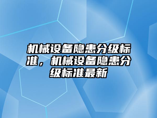 機械設(shè)備隱患分級標準，機械設(shè)備隱患分級標準最新