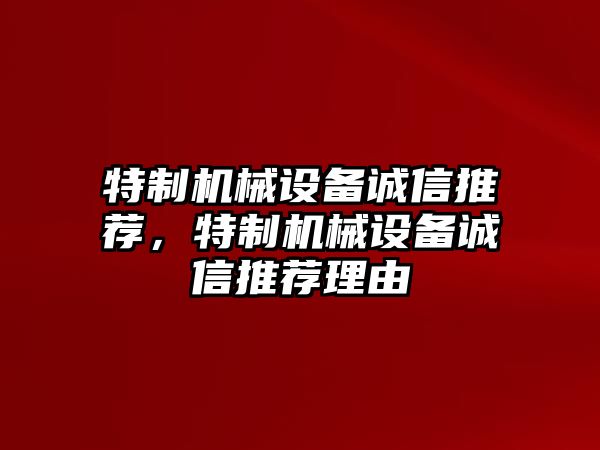 特制機(jī)械設(shè)備誠(chéng)信推薦，特制機(jī)械設(shè)備誠(chéng)信推薦理由