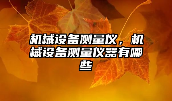 機(jī)械設(shè)備測(cè)量?jī)x，機(jī)械設(shè)備測(cè)量?jī)x器有哪些