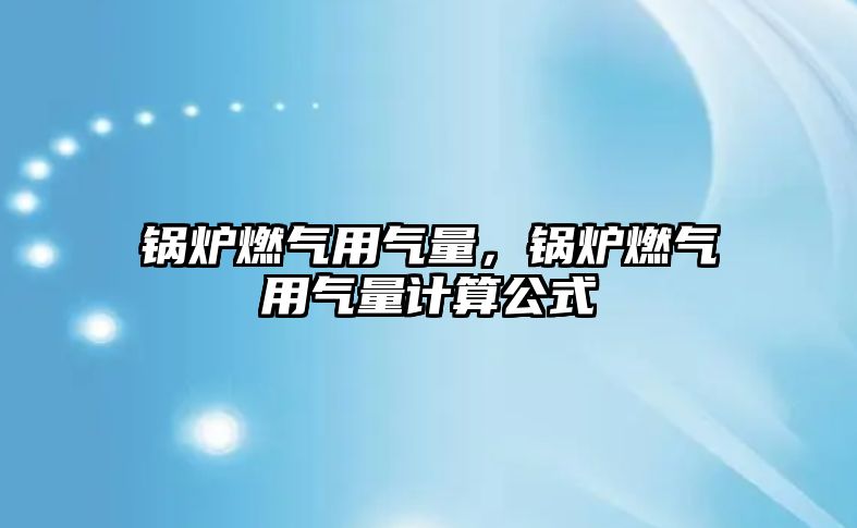 鍋爐燃?xì)庥脷饬?，鍋爐燃?xì)庥脷饬坑?jì)算公式