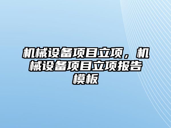 機械設(shè)備項目立項，機械設(shè)備項目立項報告模板