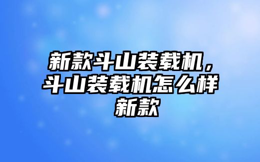 新款斗山裝載機(jī)，斗山裝載機(jī)怎么樣 新款