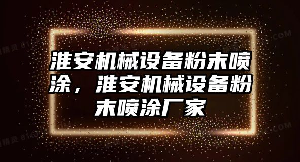 淮安機(jī)械設(shè)備粉末噴涂，淮安機(jī)械設(shè)備粉末噴涂廠家