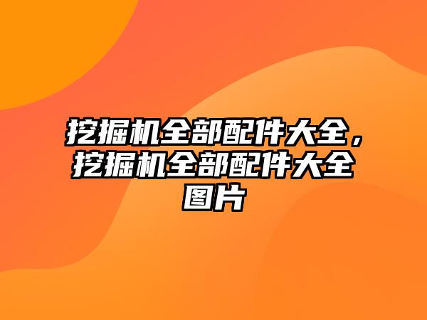 挖掘機全部配件大全，挖掘機全部配件大全圖片