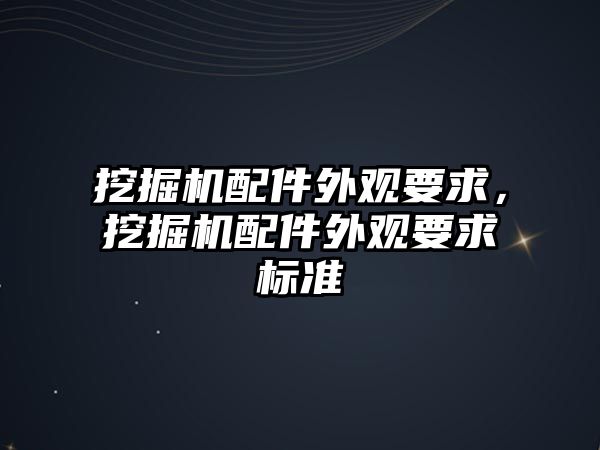 挖掘機配件外觀要求，挖掘機配件外觀要求標準