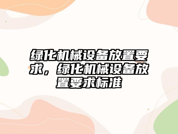 綠化機械設備放置要求，綠化機械設備放置要求標準