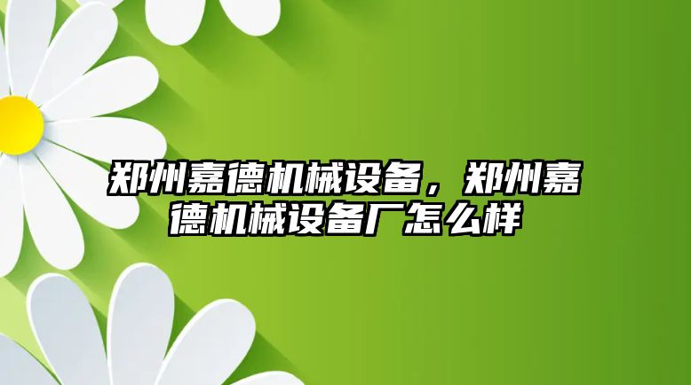 鄭州嘉德機械設備，鄭州嘉德機械設備廠怎么樣