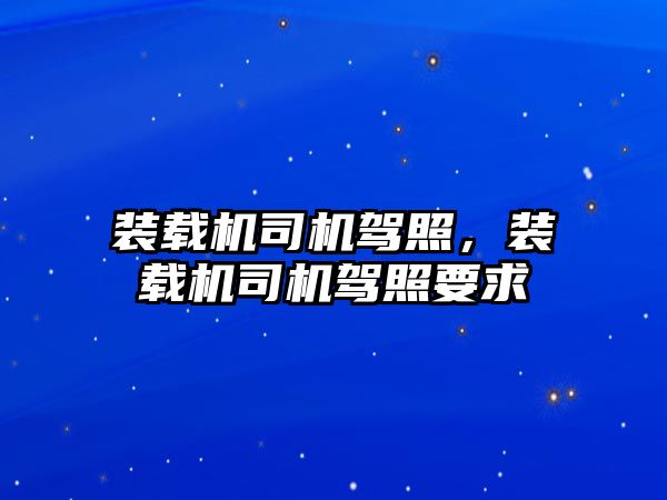 裝載機司機駕照，裝載機司機駕照要求