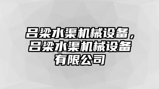 呂梁水渠機械設(shè)備，呂梁水渠機械設(shè)備有限公司