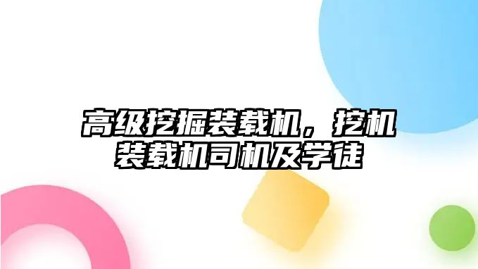 高級挖掘裝載機，挖機裝載機司機及學徒