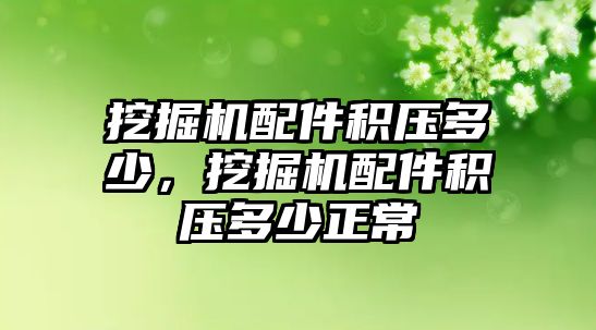 挖掘機配件積壓多少，挖掘機配件積壓多少正常