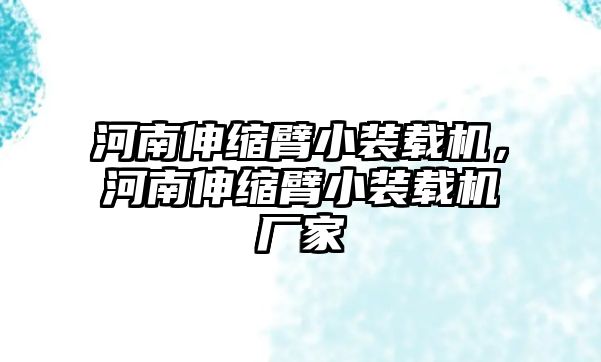 河南伸縮臂小裝載機(jī)，河南伸縮臂小裝載機(jī)廠家