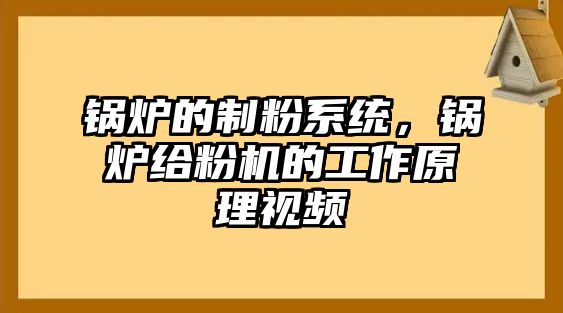 鍋爐的制粉系統(tǒng)，鍋爐給粉機(jī)的工作原理視頻