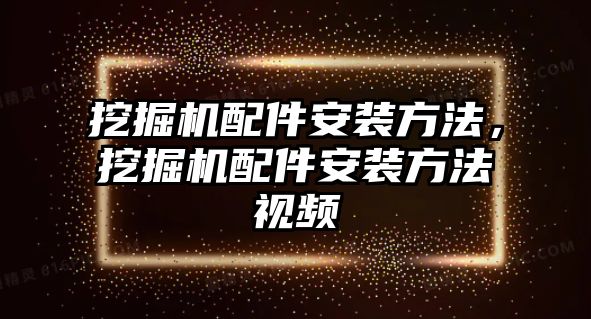 挖掘機配件安裝方法，挖掘機配件安裝方法視頻