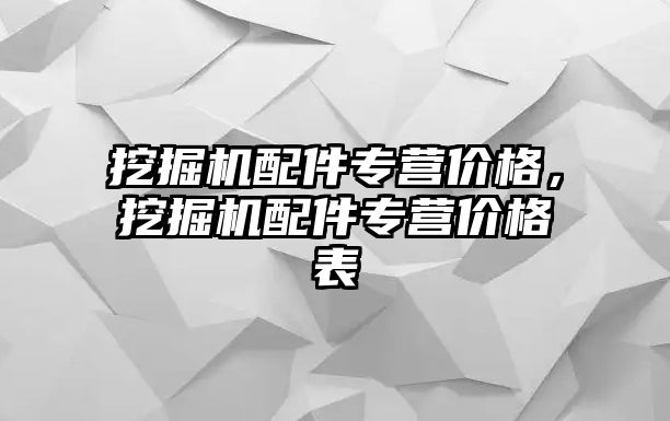 挖掘機(jī)配件專營價(jià)格，挖掘機(jī)配件專營價(jià)格表