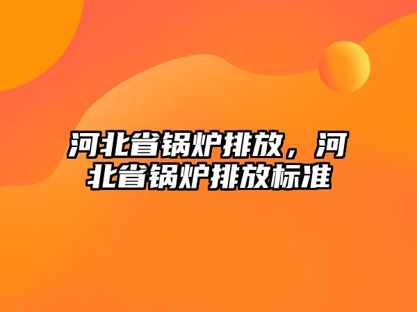 河北省鍋爐排放，河北省鍋爐排放標準