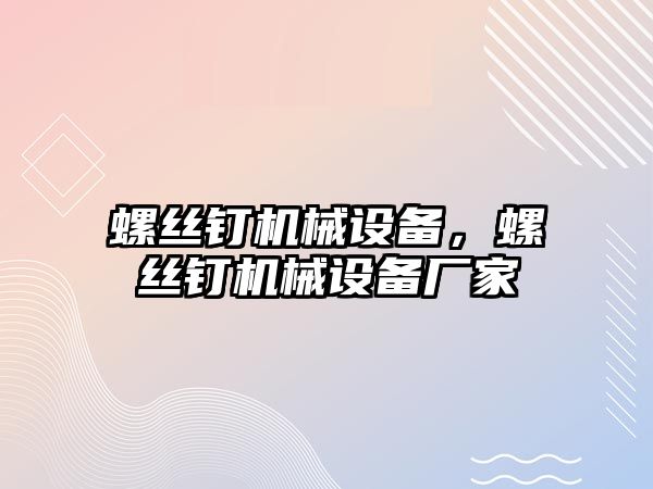 螺絲釘機械設(shè)備，螺絲釘機械設(shè)備廠家