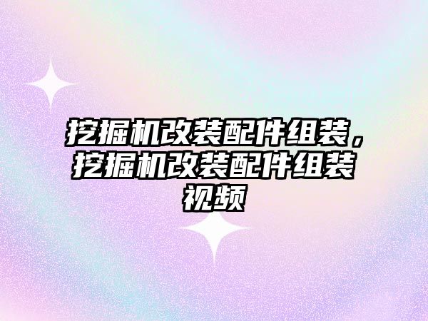 挖掘機(jī)改裝配件組裝，挖掘機(jī)改裝配件組裝視頻