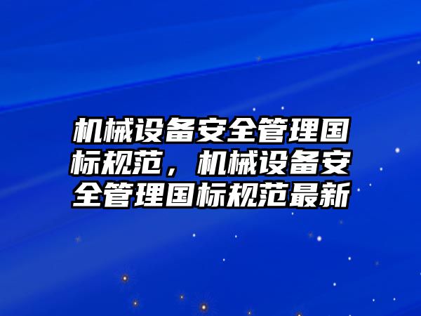 機械設備安全管理國標規(guī)范，機械設備安全管理國標規(guī)范最新