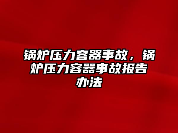 鍋爐壓力容器事故，鍋爐壓力容器事故報告辦法