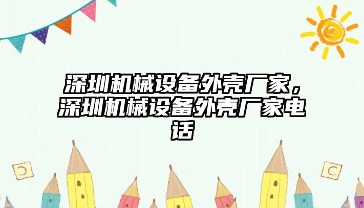 深圳機(jī)械設(shè)備外殼廠家，深圳機(jī)械設(shè)備外殼廠家電話