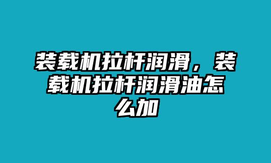 裝載機(jī)拉桿潤(rùn)滑，裝載機(jī)拉桿潤(rùn)滑油怎么加