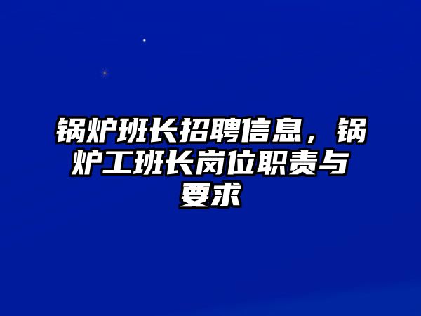 鍋爐班長(zhǎng)招聘信息，鍋爐工班長(zhǎng)崗位職責(zé)與要求