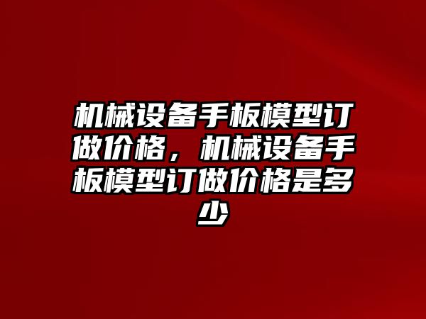 機械設備手板模型訂做價格，機械設備手板模型訂做價格是多少