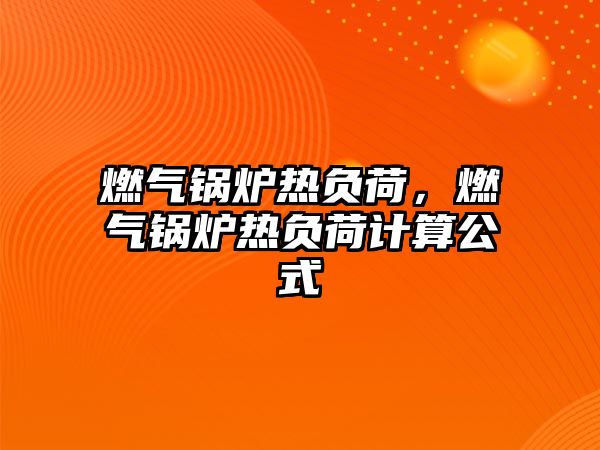 燃?xì)忮仩t熱負(fù)荷，燃?xì)忮仩t熱負(fù)荷計(jì)算公式