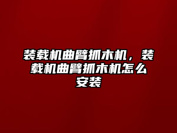 裝載機曲臂抓木機，裝載機曲臂抓木機怎么安裝