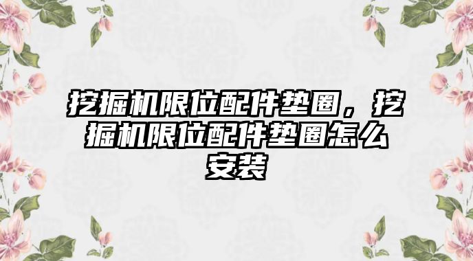 挖掘機限位配件墊圈，挖掘機限位配件墊圈怎么安裝