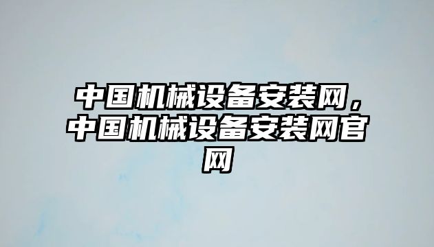 中國(guó)機(jī)械設(shè)備安裝網(wǎng)，中國(guó)機(jī)械設(shè)備安裝網(wǎng)官網(wǎng)