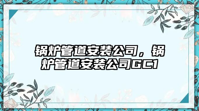 鍋爐管道安裝公司，鍋爐管道安裝公司GC1