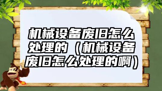 機(jī)械設(shè)備廢舊怎么處理的（機(jī)械設(shè)備廢舊怎么處理的?。?/>	
								</i>
								<p class=