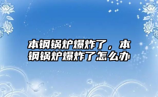 本鋼鍋爐爆炸了，本鋼鍋爐爆炸了怎么辦