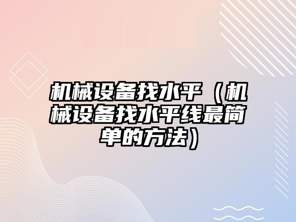 機械設備找水平（機械設備找水平線最簡單的方法）