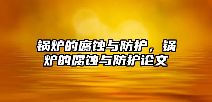 鍋爐的腐蝕與防護，鍋爐的腐蝕與防護論文