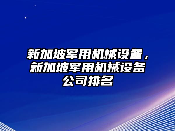 新加坡軍用機械設(shè)備，新加坡軍用機械設(shè)備公司排名