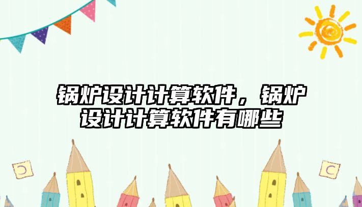 鍋爐設計計算軟件，鍋爐設計計算軟件有哪些