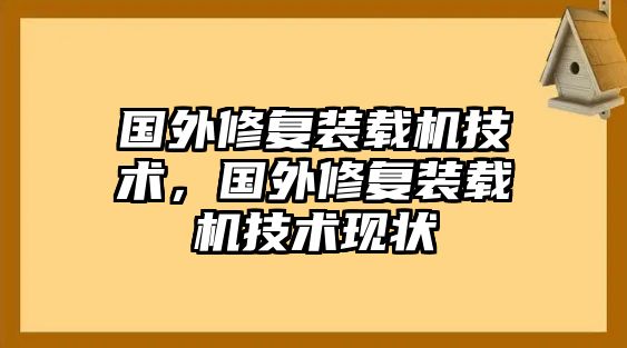 國外修復(fù)裝載機(jī)技術(shù)，國外修復(fù)裝載機(jī)技術(shù)現(xiàn)狀