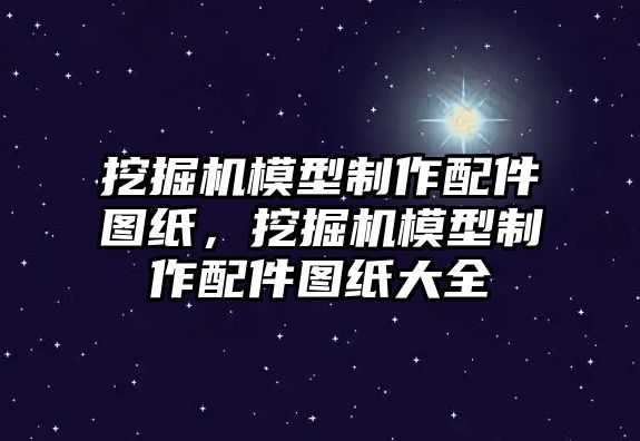 挖掘機模型制作配件圖紙，挖掘機模型制作配件圖紙大全