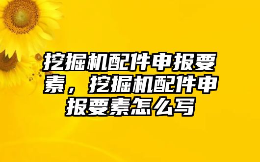 挖掘機(jī)配件申報(bào)要素，挖掘機(jī)配件申報(bào)要素怎么寫