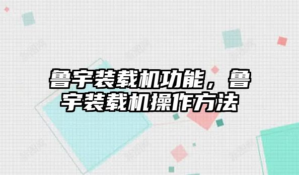 魯宇裝載機功能，魯宇裝載機操作方法