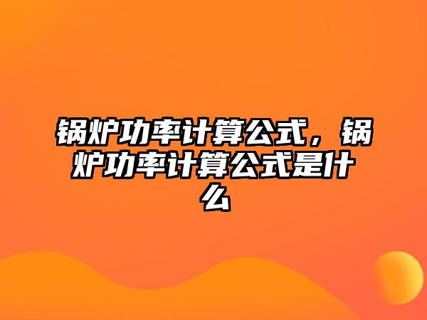 鍋爐功率計(jì)算公式，鍋爐功率計(jì)算公式是什么