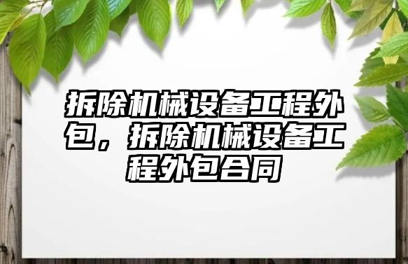 拆除機(jī)械設(shè)備工程外包，拆除機(jī)械設(shè)備工程外包合同