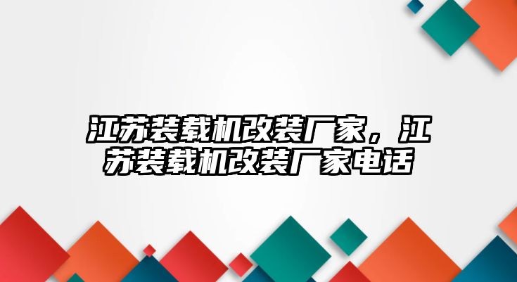 江蘇裝載機(jī)改裝廠家，江蘇裝載機(jī)改裝廠家電話